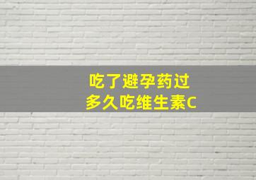 吃了避孕药过多久吃维生素C