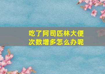 吃了阿司匹林大便次数增多怎么办呢