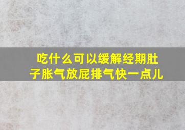 吃什么可以缓解经期肚子胀气放屁排气快一点儿