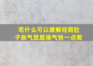 吃什么可以缓解经期肚子胀气放屁排气快一点呢