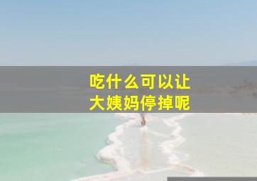 吃什么可以让大姨妈停掉呢