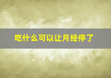 吃什么可以让月经停了