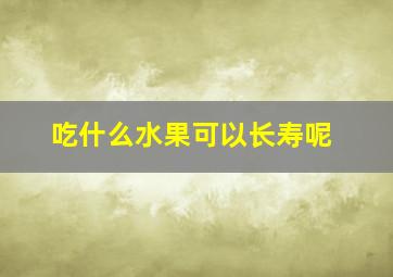 吃什么水果可以长寿呢