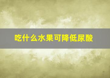 吃什么水果可降低尿酸