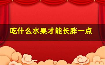 吃什么水果才能长胖一点