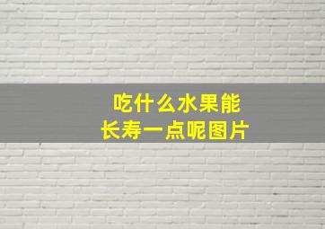 吃什么水果能长寿一点呢图片