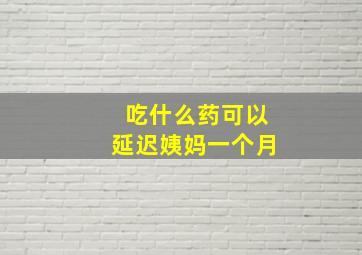 吃什么药可以延迟姨妈一个月