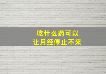 吃什么药可以让月经停止不来