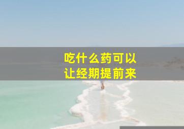 吃什么药可以让经期提前来