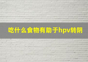 吃什么食物有助于hpv转阴