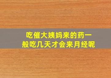 吃催大姨妈来的药一般吃几天才会来月经呢