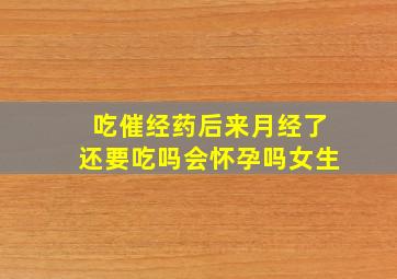 吃催经药后来月经了还要吃吗会怀孕吗女生