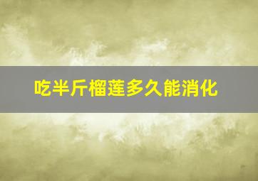 吃半斤榴莲多久能消化