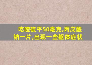 吃喹硫平50毫克,丙戊酸钠一片,出现一些躯体症状