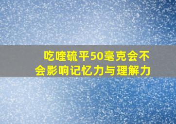 吃喹硫平50毫克会不会影响记忆力与理解力