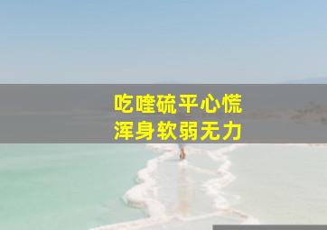 吃喹硫平心慌浑身软弱无力