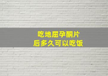 吃地屈孕酮片后多久可以吃饭