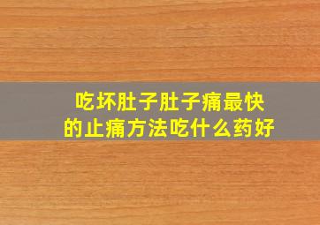 吃坏肚子肚子痛最快的止痛方法吃什么药好