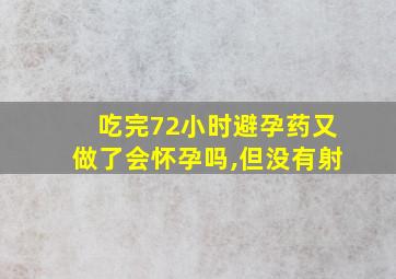 吃完72小时避孕药又做了会怀孕吗,但没有射