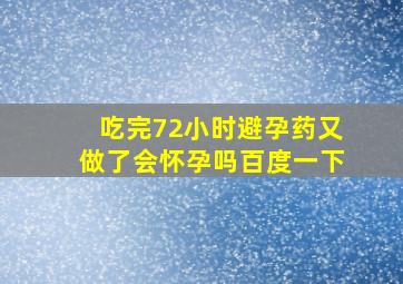 吃完72小时避孕药又做了会怀孕吗百度一下