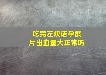 吃完左炔诺孕酮片出血量大正常吗