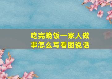 吃完晚饭一家人做事怎么写看图说话