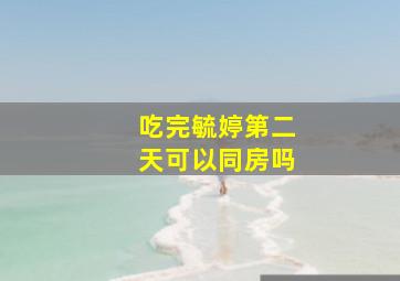 吃完毓婷第二天可以同房吗