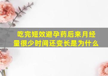 吃完短效避孕药后来月经量很少时间还变长是为什么