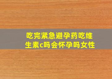 吃完紧急避孕药吃维生素c吗会怀孕吗女性