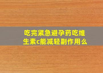 吃完紧急避孕药吃维生素c能减轻副作用么