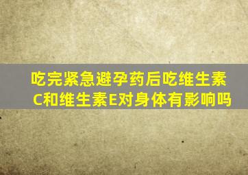 吃完紧急避孕药后吃维生素C和维生素E对身体有影响吗