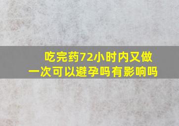 吃完药72小时内又做一次可以避孕吗有影响吗