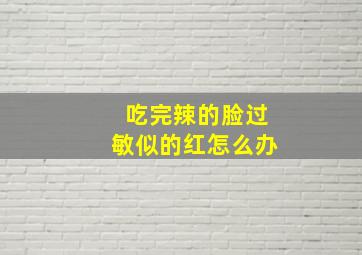 吃完辣的脸过敏似的红怎么办