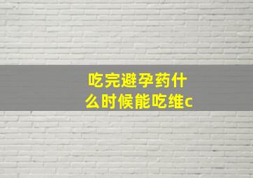 吃完避孕药什么时候能吃维c