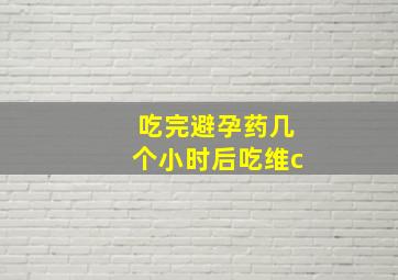 吃完避孕药几个小时后吃维c