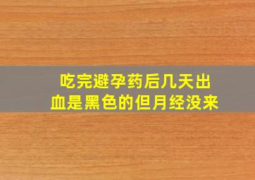 吃完避孕药后几天出血是黑色的但月经没来