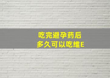 吃完避孕药后多久可以吃维E