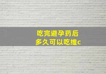 吃完避孕药后多久可以吃维c