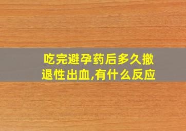 吃完避孕药后多久撤退性出血,有什么反应