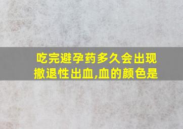 吃完避孕药多久会出现撤退性出血,血的颜色是