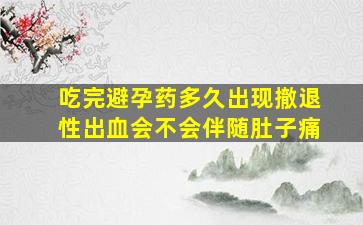 吃完避孕药多久出现撤退性出血会不会伴随肚子痛