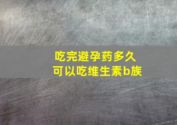 吃完避孕药多久可以吃维生素b族