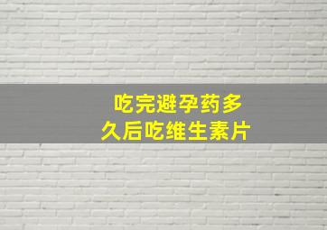 吃完避孕药多久后吃维生素片