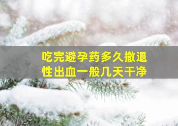 吃完避孕药多久撤退性出血一般几天干净