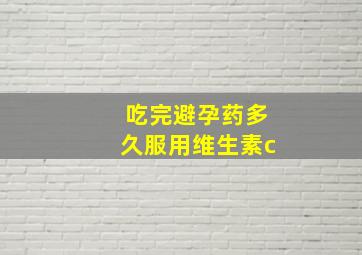 吃完避孕药多久服用维生素c