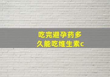 吃完避孕药多久能吃维生素c