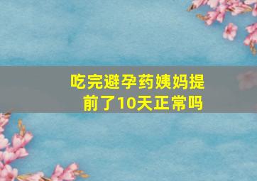 吃完避孕药姨妈提前了10天正常吗