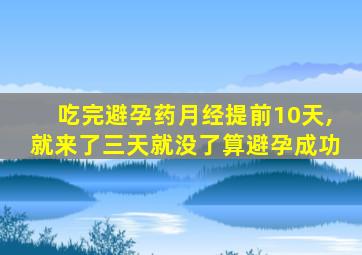 吃完避孕药月经提前10天,就来了三天就没了算避孕成功