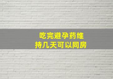 吃完避孕药维持几天可以同房