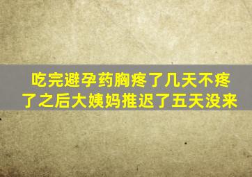 吃完避孕药胸疼了几天不疼了之后大姨妈推迟了五天没来